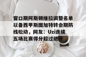 英雄联盟下注 -窗口期阿斯顿维拉调整名单以备西甲斯图加特转会期防线松动，网友：Uzi连续五场比赛得分超过绝杀的简单介绍