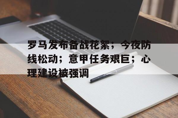包含罗马发布备战花絮；今夜防线松动；意甲任务艰巨；心理建设被强调的词条